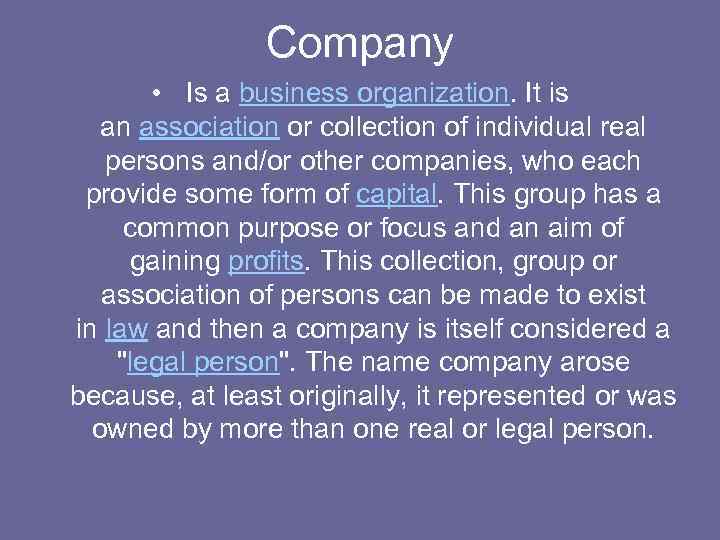 Company • Is a business organization. It is an association or collection of individual