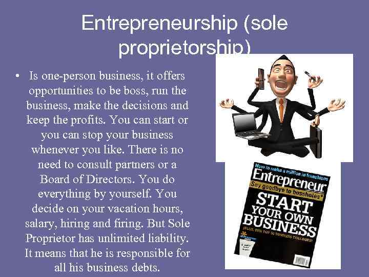 Entrepreneurship (sole proprietorship) • Is one-person business, it offers opportunities to be boss, run