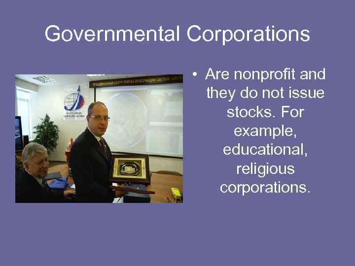 Governmental Corporations • Are nonprofit and they do not issue stocks. For example, educational,