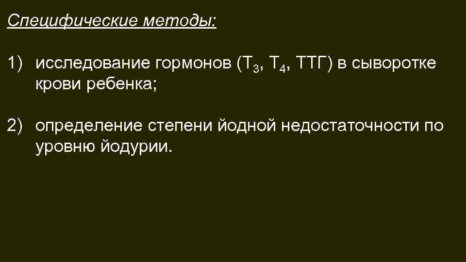 Специфические методы: 1) исследование гормонов (Т 3, Т 4, ТТГ) в сыворотке крови ребенка;