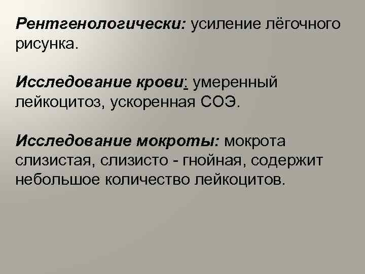 Рентгенологически: усиление лёгочного рисунка. Исследование крови: умеренный лейкоцитоз, ускоренная СОЭ. Исследование мокроты: мокрота слизистая,