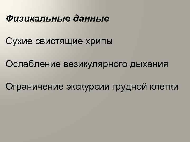 Физикальные данные Сухие свистящие хрипы Ослабление везикулярного дыхания Ограничение экскурсии грудной клетки 