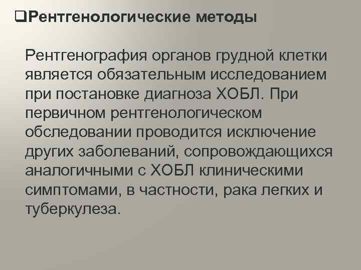 q. Рентгенологические методы Рентгенография органов грудной клетки является обязательным исследованием при постановке диагноза ХОБЛ.