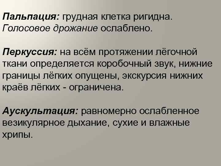 Пальпация: грудная клетка ригидна. Голосовое дрожание ослаблено. Перкуссия: на всём протяжении лёгочной ткани определяется