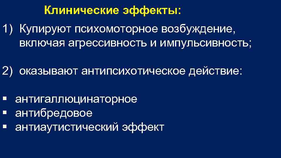 Клинические эффекты: 1) Купируют психомоторное возбуждение, включая агрессивность и импульсивность; 2) оказывают антипсихотическое действие: