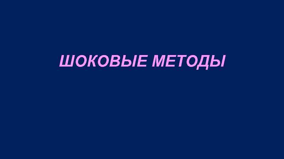 ШОКОВЫЕ МЕТОДЫ 