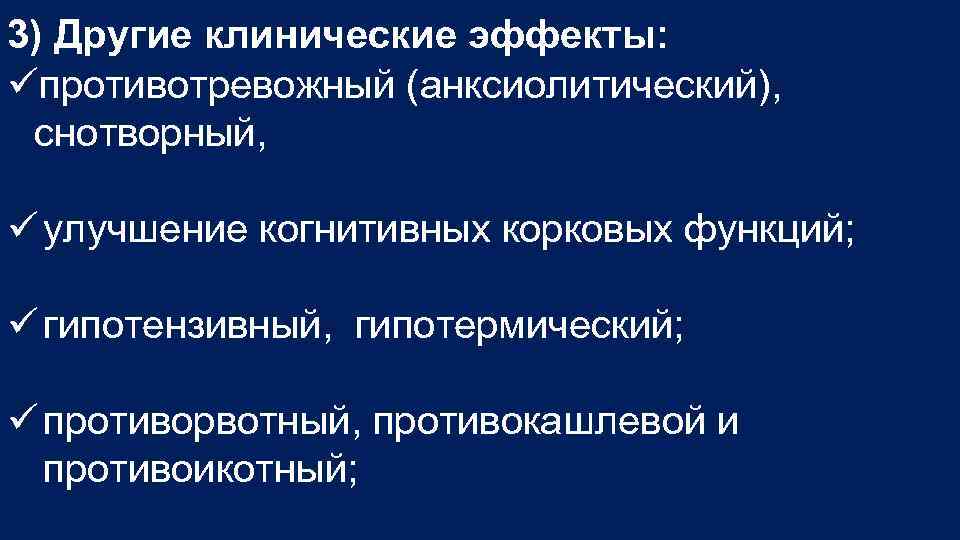 3) Другие клинические эффекты: противотревожный (анксиолитический), снотворный, улучшение когнитивных корковых функций; гипотензивный, гипотермический; противорвотный,