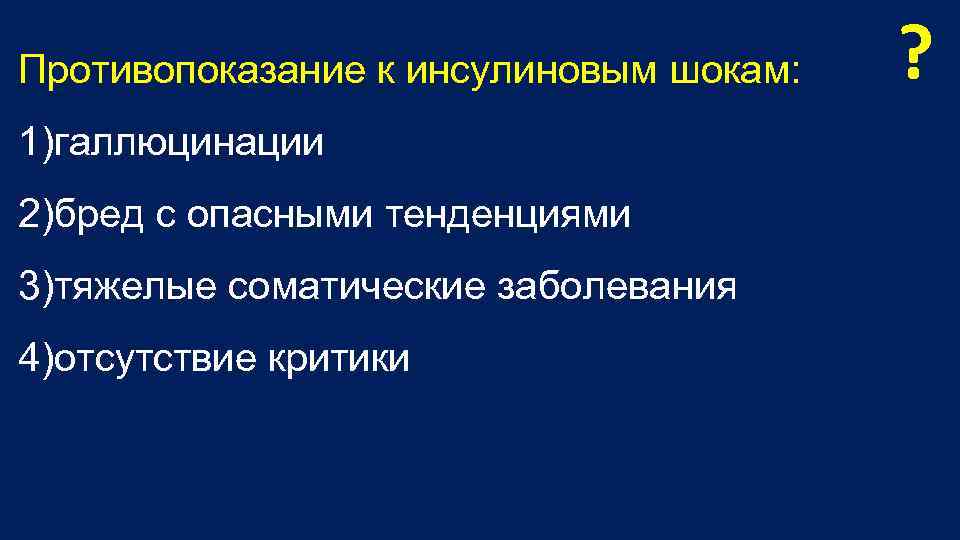 Противопоказание к инсулиновым шокам: 1)галлюцинации 2)бред с опасными тенденциями 3)тяжелые соматические заболевания 4)отсутствие критики