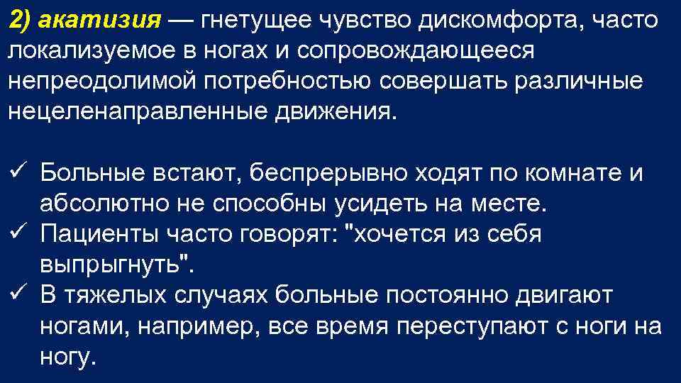 2) акатизия — гнетущее чувство дискомфорта, часто локализуемое в ногах и сопровождающееся непреодолимой потребностью