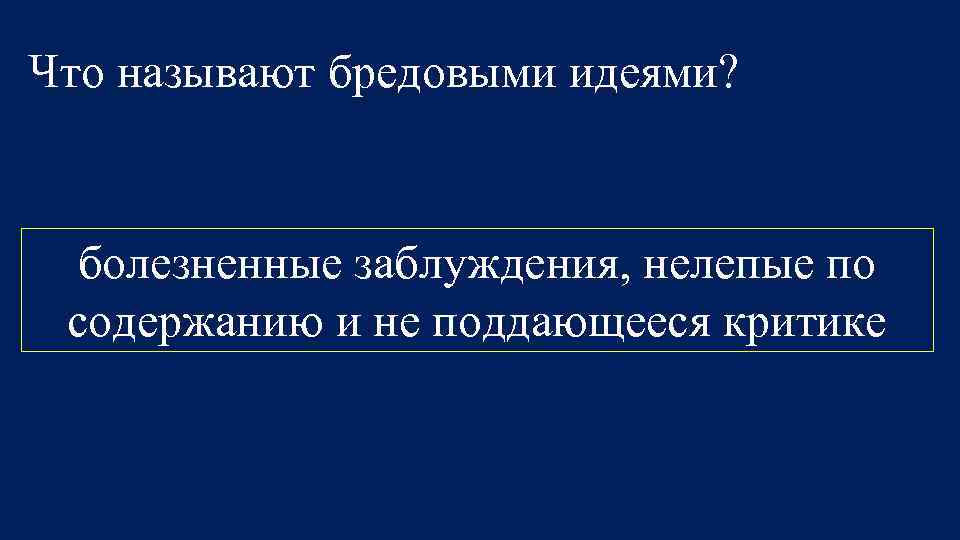 Что называют бредовыми идеями? болезненные заблуждения, нелепые по содержанию и не поддающееся критике 