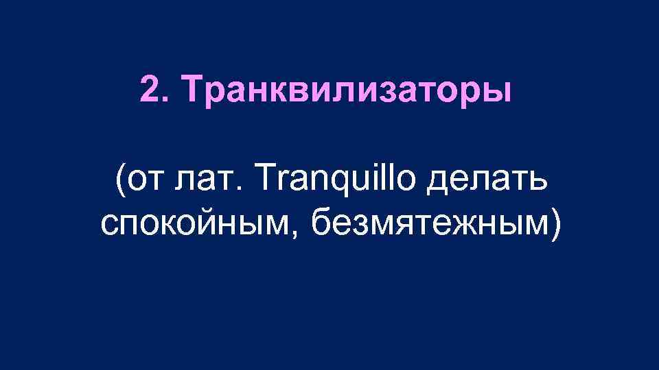 2. Транквилизаторы (от лат. Tranquillo делать спокойным, безмятежным) 