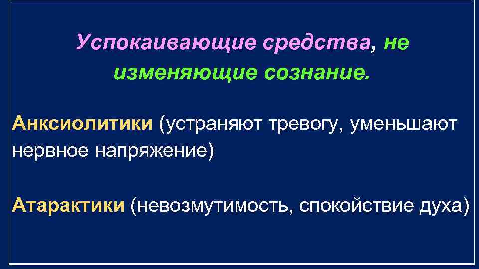 Успокаивающие средства, не изменяющие сознание. Анксиолитики (устраняют тревогу, уменьшают нервное напряжение) Атарактики (невозмутимость, спокойствие