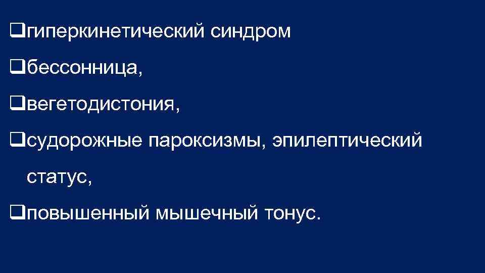 qгиперкинетический синдром qбессонница, qвегетодистония, qсудорожные пароксизмы, эпилептический статус, qповышенный мышечный тонус. 