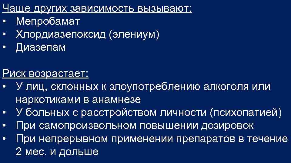 Чаще других зависимость вызывают: • Мепробамат • Хлордиазепоксид (элениум) • Диазепам Риск возрастает: •