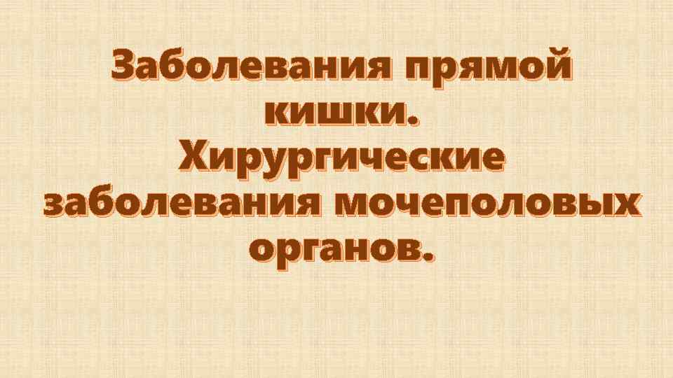 Заболевания прямой кишки. Хирургические заболевания мочеполовых органов. 