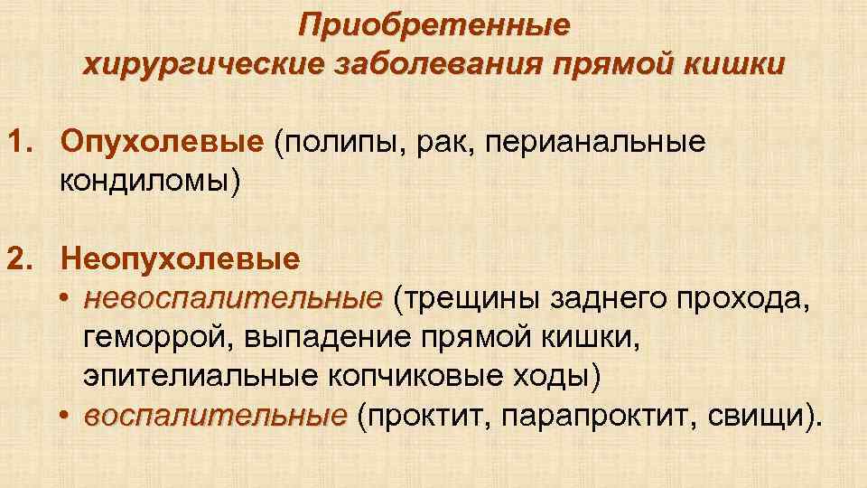 Приобретенные хирургические заболевания прямой кишки 1. Опухолевые (полипы, рак, перианальные кондиломы) 2. Неопухолевые •