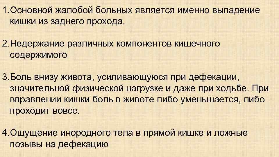 1. Основной жалобой больных является именно выпадение кишки из заднего прохода. 2. Недержание различных