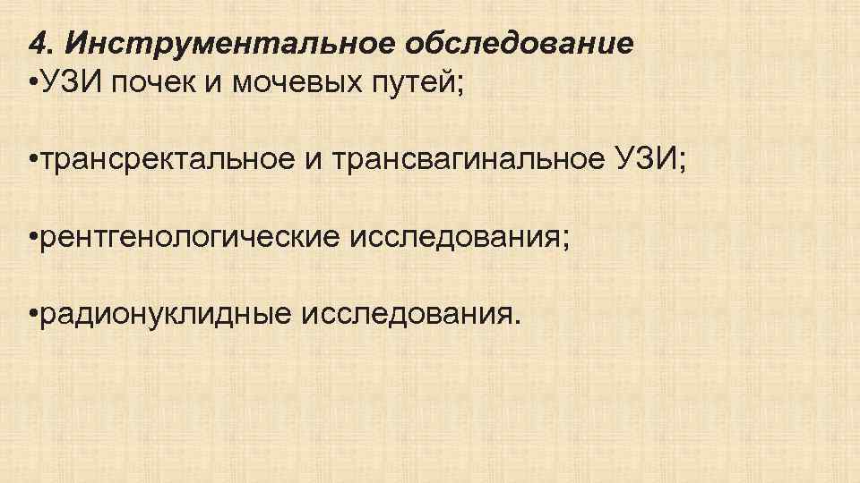 4. Инструментальное обследование • УЗИ почек и мочевых путей; • трансректальное и трансвагинальное УЗИ;