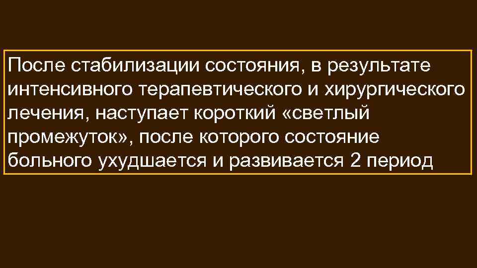 После стабилизации состояния, в результате интенсивного терапевтического и хирургического лечения, наступает короткий «светлый промежуток»