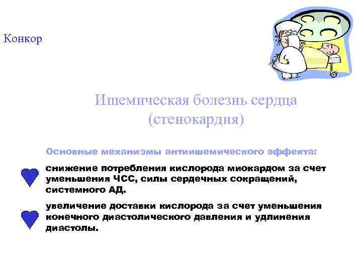 Конкор Ишемическая болезнь сердца (стенокардия) Основные механизмы антиишемического эффекта: снижение потребления кислорода миокардом за
