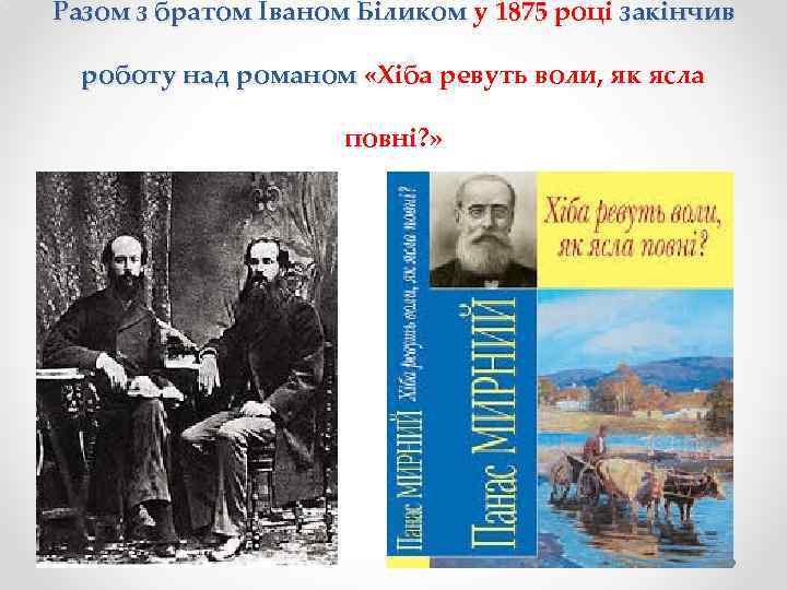Разом з братом Іваном Біликом у 1875 році закінчив роботу над романом «Хіба ревуть