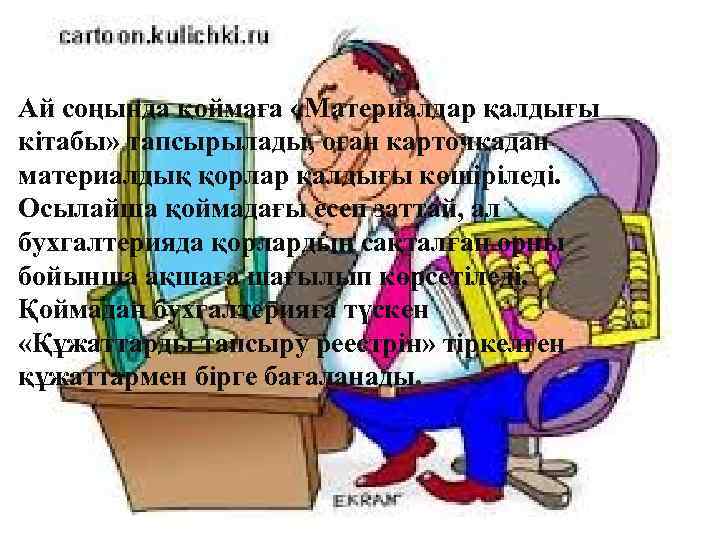 Ай соңында қоймаға «Материалдар қалдығы кітабы» тапсырылады, оған карточкадан материалдық қорлар қалдығы көшіріледі. Осылайша