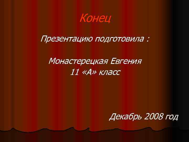 Конец Презентацию подготовила : Монастерецкая Евгения 11 «А» класс Декабрь 2008 год 