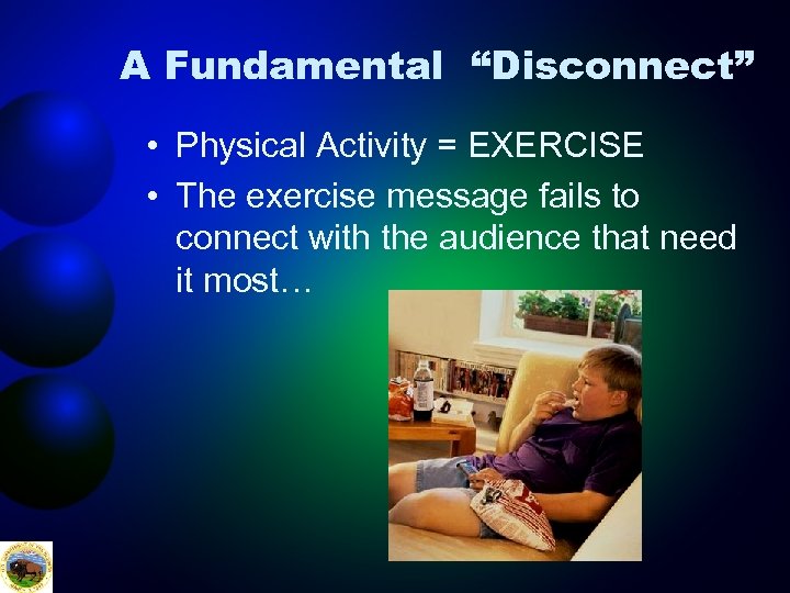 A Fundamental “Disconnect” • Physical Activity = EXERCISE • The exercise message fails to