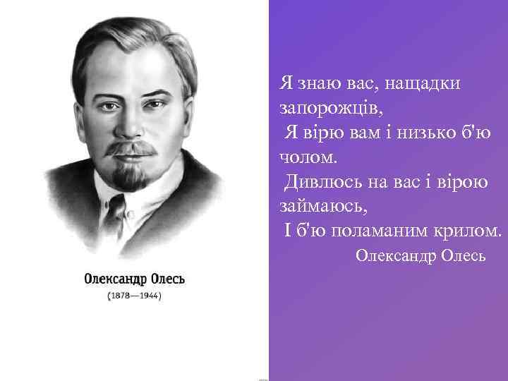 Я знаю вас, нащадки запорожців, Я вірю вам і низько б'ю чолом. Дивлюсь на