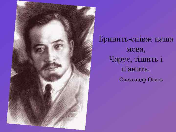 Бринить-співає наша мова, Чарує, тішить і п'янить. Олександр Олесь 