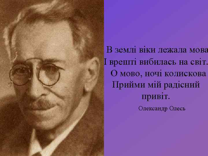 В землі віки лежала мова І врешті вибилась на світ. О мово, ночі колискова