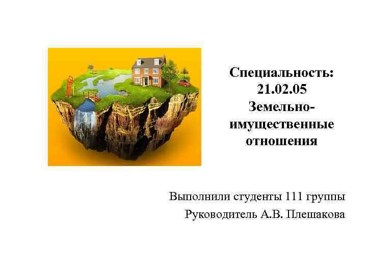 Специальность: 21. 02. 05 Земельноимущественные отношения Выполнили студенты 111 группы Руководитель А. В. Плешакова