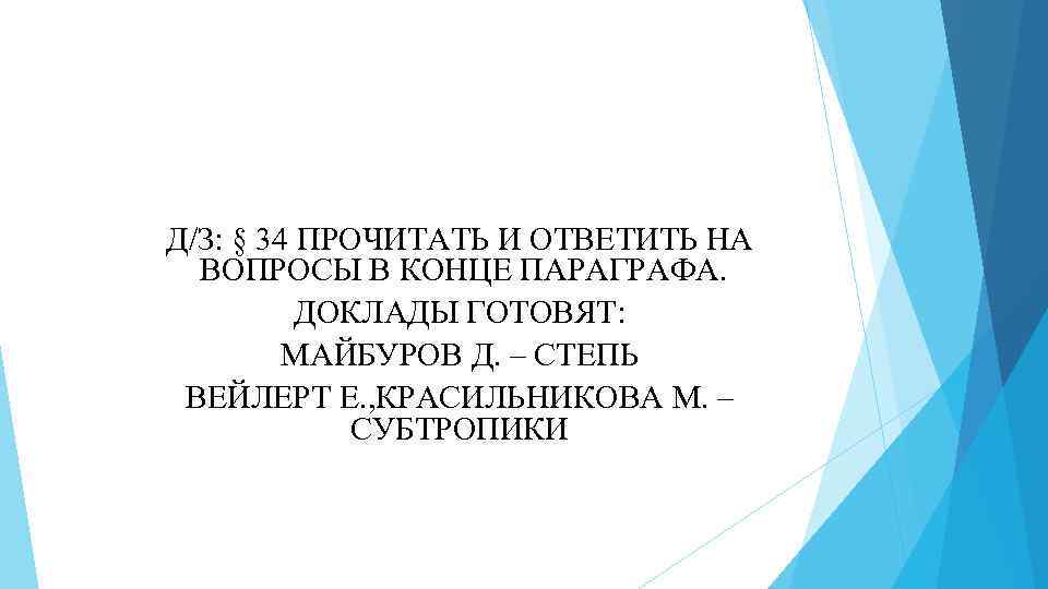 Д/З: § 34 ПРОЧИТАТЬ И ОТВЕТИТЬ НА ВОПРОСЫ В КОНЦЕ ПАРАГРАФА. ДОКЛАДЫ ГОТОВЯТ: МАЙБУРОВ