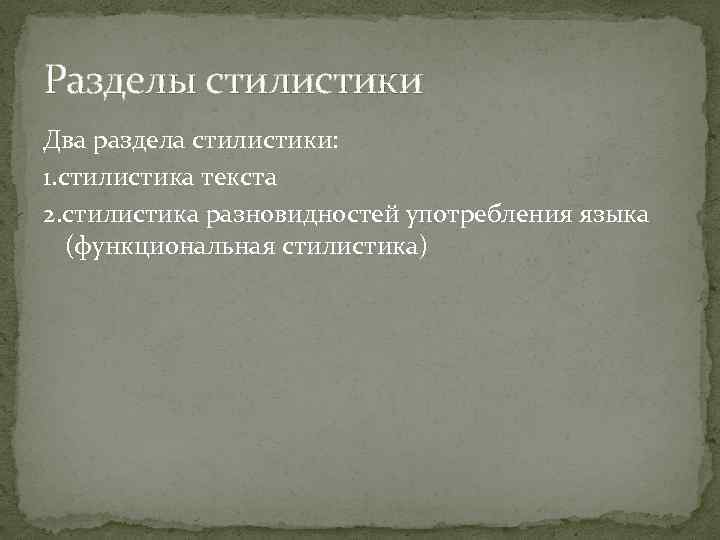 Разделы стилистики Два раздела стилистики: 1. стилистика текста 2. стилистика разновидностей употребления языка (функциональная