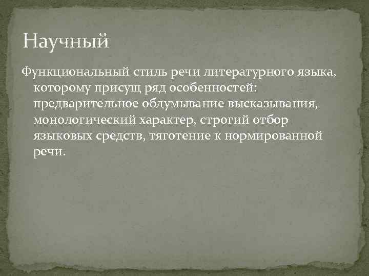 Научный Функциональный стиль речи литературного языка, которому присущ ряд особенностей: предварительное обдумывание высказывания, монологический