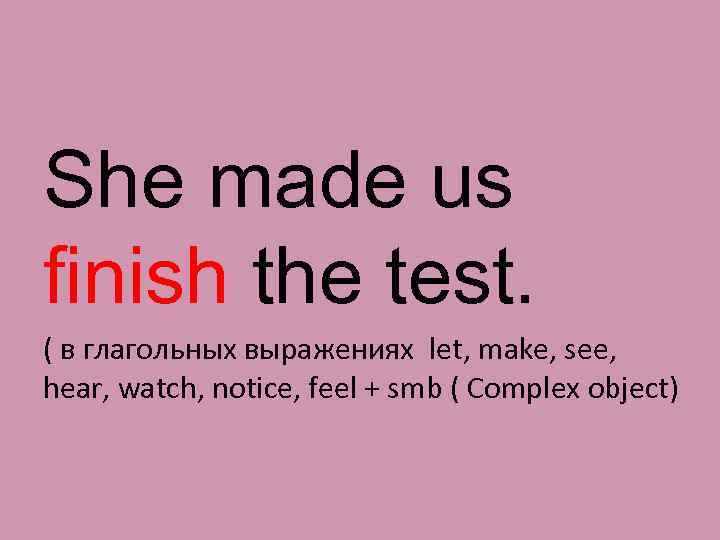 She made us finish the test. ( в глагольных выражениях let, make, see, hear,