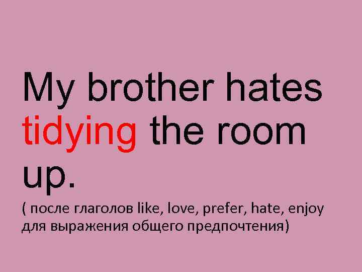 My brother hates tidying the room up. ( после глаголов like, love, prefer, hate,
