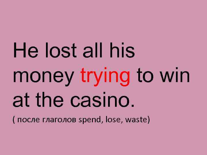 He lost all his money trying to win at the casino. ( после глаголов