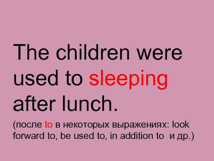 The children were used to sleeping after lunch. (после to в некоторых выражениях: look