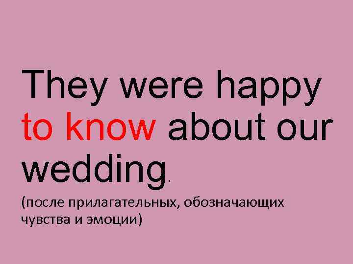 They were happy to know about our wedding. (после прилагательных, обозначающих чувства и эмоции)