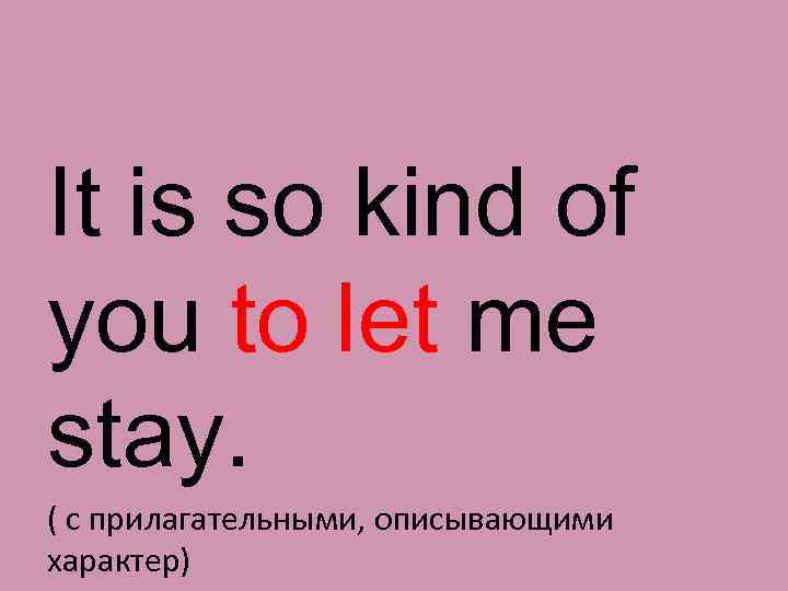 It is so kind of you to let me stay. ( с прилагательными, описывающими