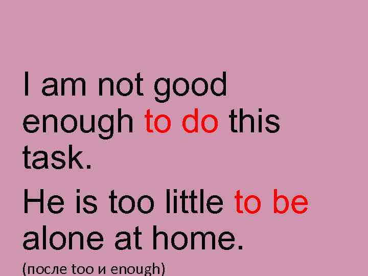 I am not good enough to do this task. He is too little to