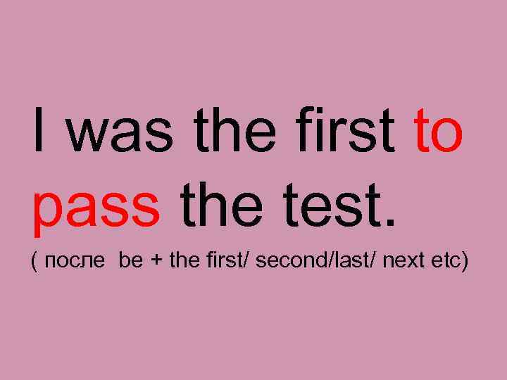 I was the first to pass the test. ( после be + the first/