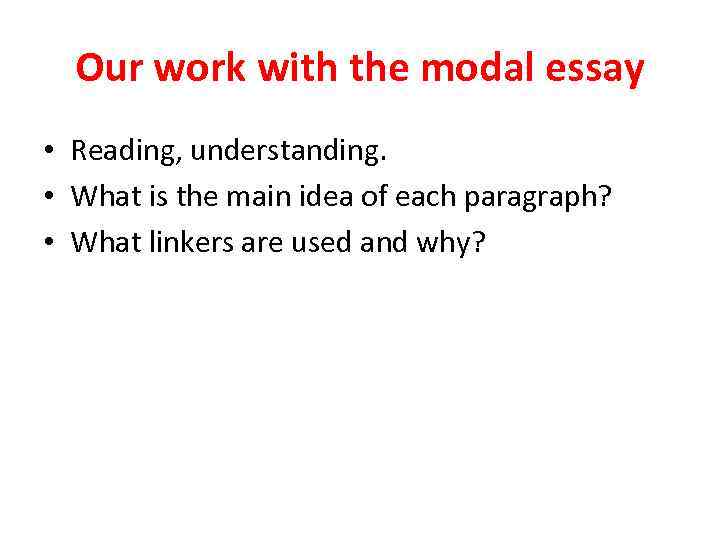 Our work with the modal essay • Reading, understanding. • What is the main