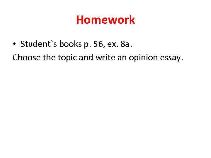 Homework • Student`s books p. 56, ex. 8 a. Choose the topic and write