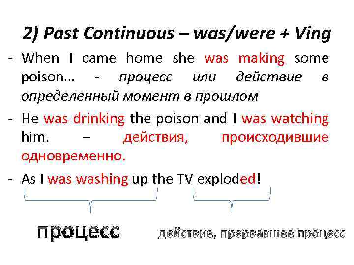 2) Past Continuous – was/were + Ving - When I came home she was