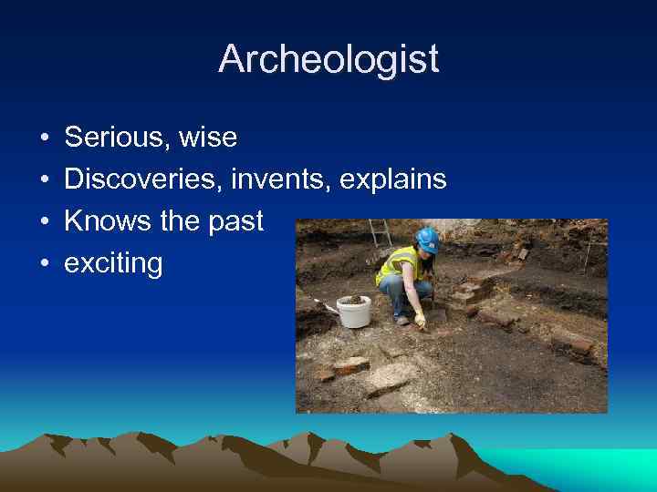 Archeologist • • Serious, wise Discoveries, invents, explains Knows the past exciting 
