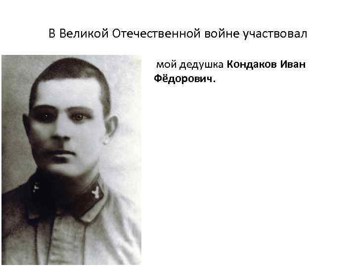 В Великой Отечественной войне участвовал мой дедушка Кондаков Иван Фёдорович. 