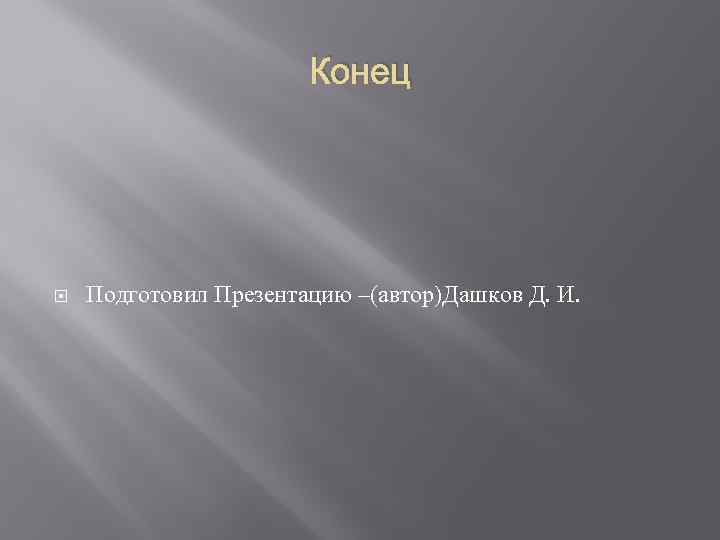 Конец Подготовил Презентацию –(автор)Дашков Д. И. 
