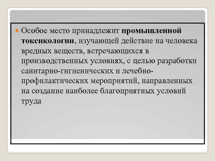  Особое место принадлежит промышленной токсикологии, изучающей действие на человека вредных веществ, встречающихся в